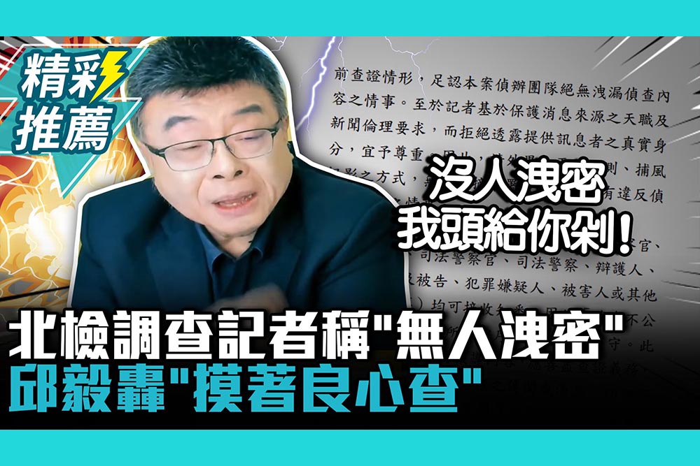 【CNEWS】北檢自清「絕無洩密」邱毅轟「摸著良心查」：沒人洩密我頭給你X！