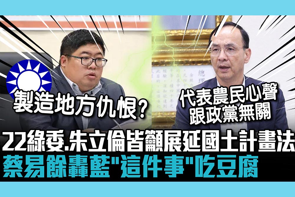 【CNEWS】藍綠同心？22綠委和朱立倫皆籲展延國土計畫法 蔡易餘轟藍「這件事」吃豆腐