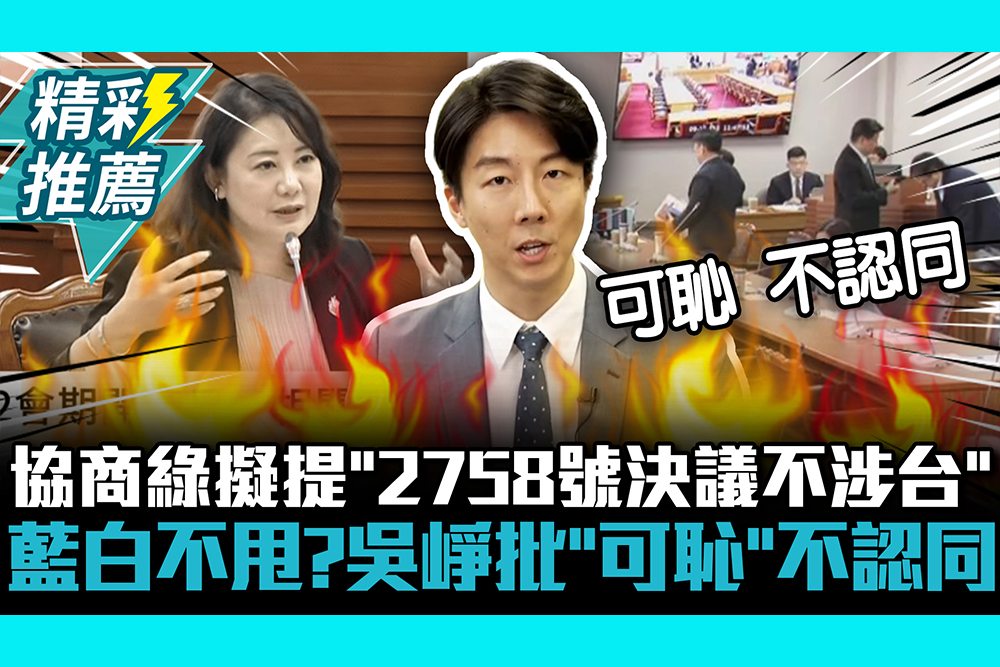 【CNEWS】協商綠擬提「2758號決議不涉台」 藍白不甩？吳崢批「可恥」不認同