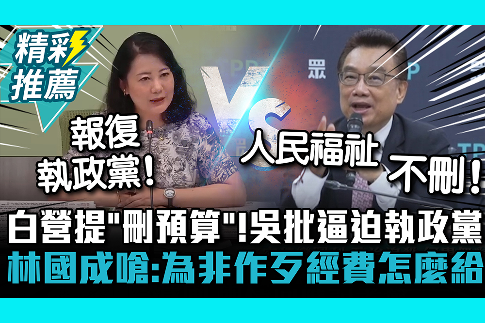 【CNEWS】白營提「刪預算」！吳思瑤批逼迫執政黨 林國成嗆：為非作歹經費怎麼給