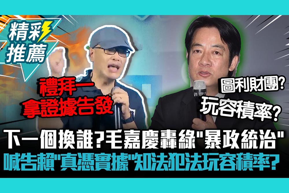 【CNEWS】下一個換誰？毛嘉慶轟民進黨「暴政統治」喊告賴清德「真憑實據」知法犯法玩容積率？