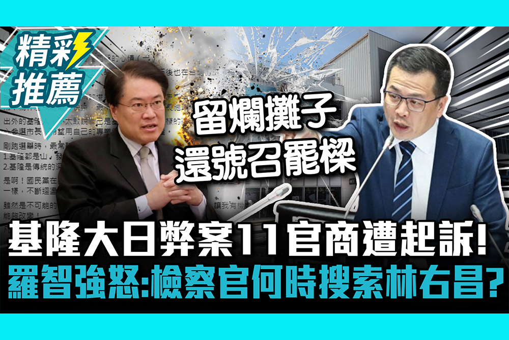 【CNEWS】基隆大日弊案11官商遭起訴！羅智強怒問：檢察官何時搜索林右昌？