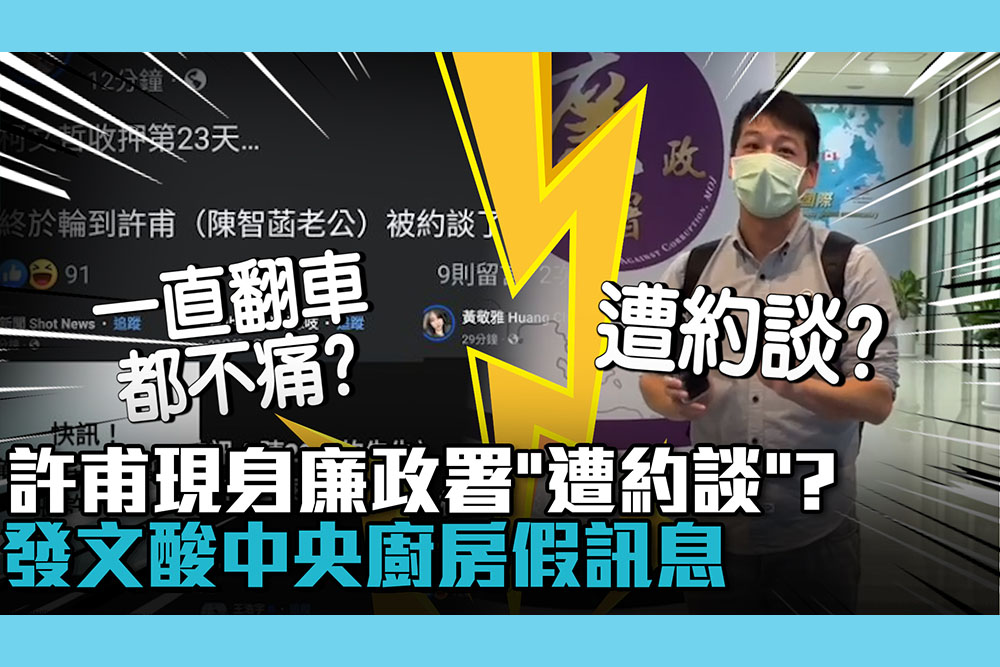 【CNEWS】許甫現身廉政署「遭約談」？發文酸中央廚房假訊息：一直翻車都不痛