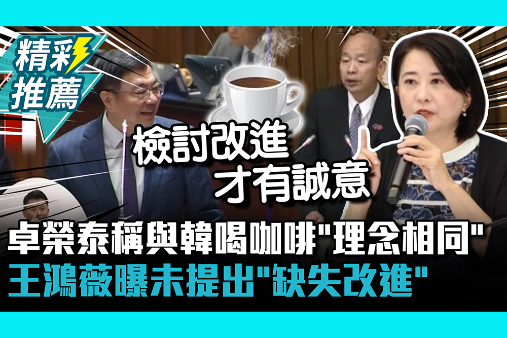 【CNEWS】總預算卡關！卓榮泰稱與韓國瑜喝咖啡「理念相同」 王鴻薇曝未提出「缺失改進」