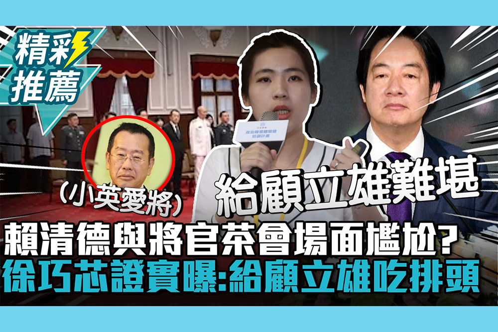 【CNEWS】賴清德與將官茶會場面尷尬？徐巧芯證實曝目的：給顧立雄吃排頭