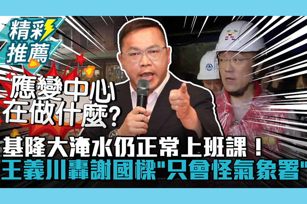 【CNEWS】基隆大淹水仍正常上班課！王義川搬霸王條款轟謝國樑「只會怪氣象署」