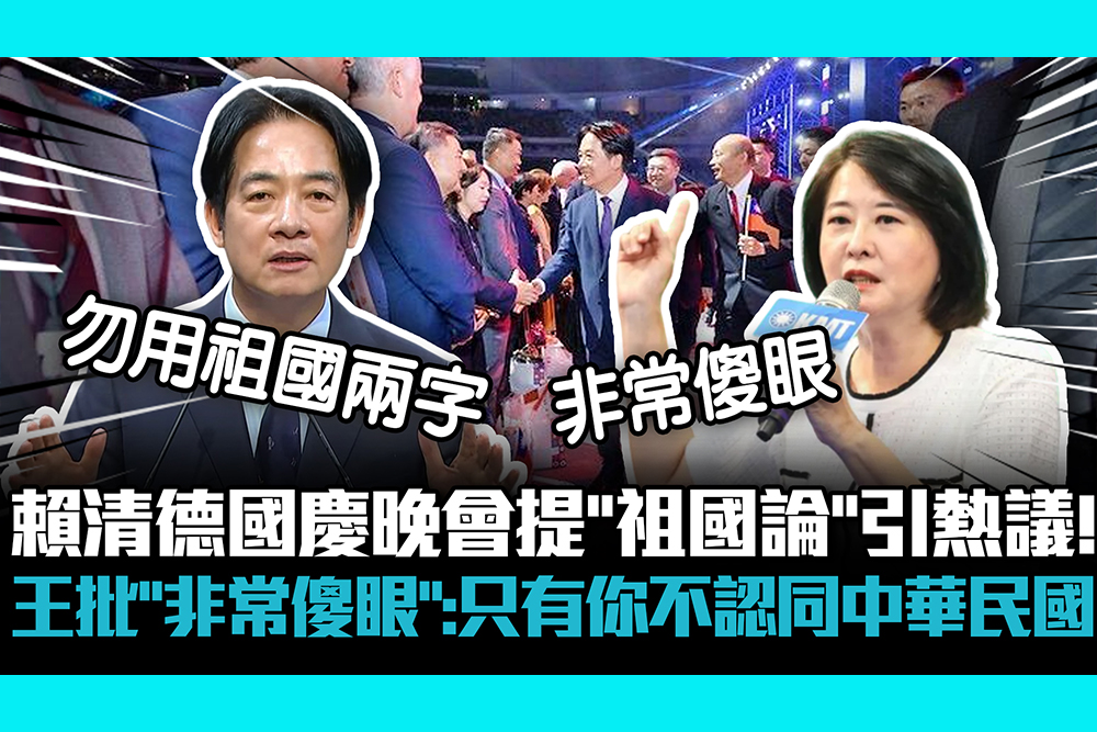 【CNEWS】賴清德國慶晚會提「祖國論」引熱議！王鴻薇批「非常傻眼」：不認同中華民國恐怕是你自己