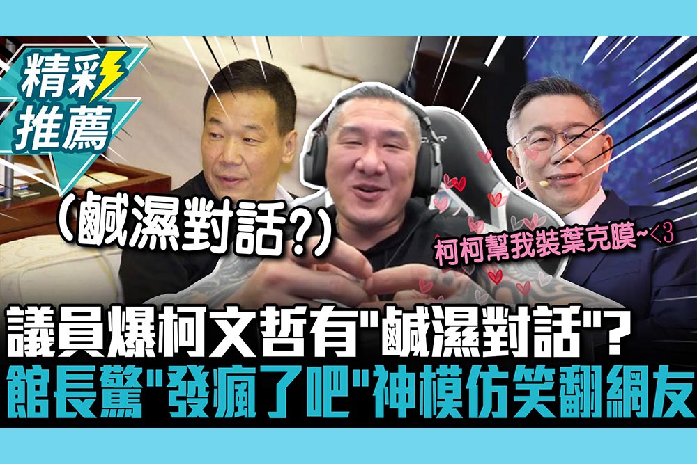 【CNEWS】議員爆柯文哲有「鹹濕對話」？館長驚喊「發瘋了吧」神模仿笑翻網友