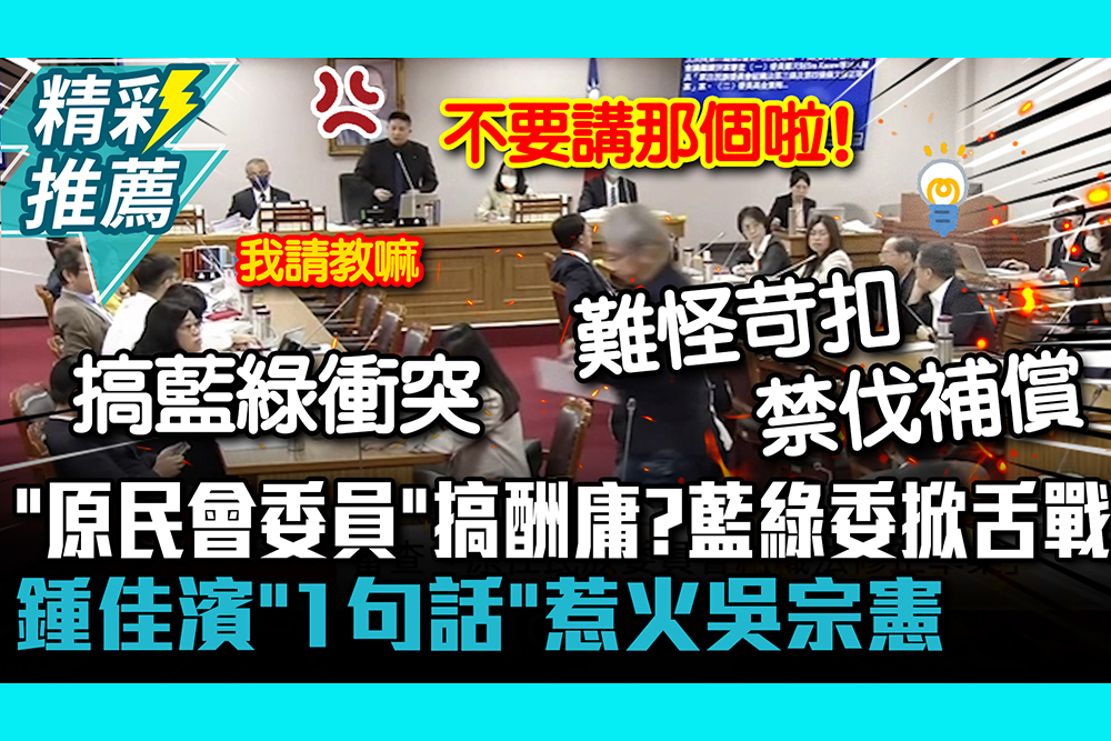 【CNEWS】「原民會委員」搞酬庸？藍綠委掀舌戰 鍾佳濱「1句話」惹火吳宗憲