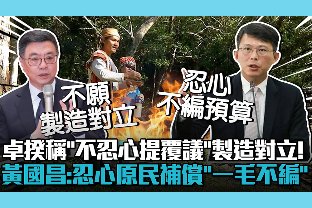 【CNEWS】卓榮泰稱「不忍心提覆議」製造對立！黃國昌批：忍心給原民補償「一毛不編」