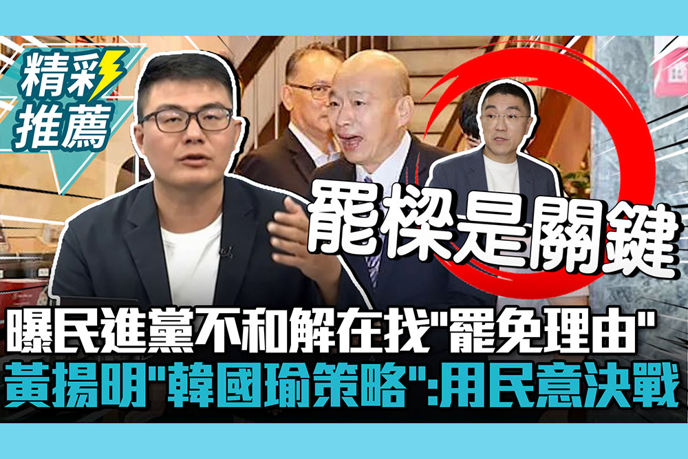 【CNEWS】曝民進黨不和解在找「罷免理由」！黃揚明曝「韓國瑜策略」：用民意決戰