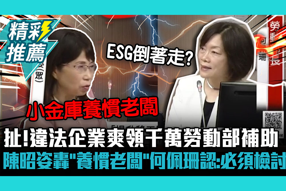 【CNEWS】扯！違法企業爽領千萬勞動部補助 陳昭姿轟「小金庫養慣老闆」何佩珊認：必須檢討