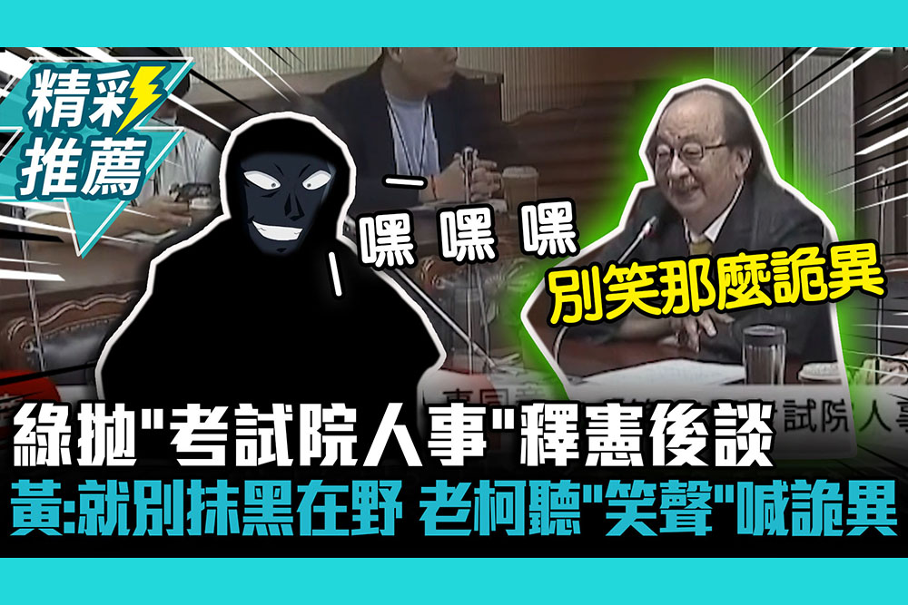 【CNEWS】綠拋「考試院人事同意權」釋憲後再談！黃國昌：就別抹黑在野黨 柯建銘聽「笑聲」喊很詭異