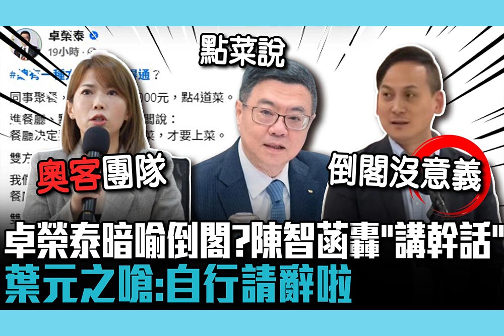 【CNEWS】卓榮泰「點菜說」暗喻倒閣？陳智菡轟「講幹話為樂」 葉元之嗆：自行請辭啦