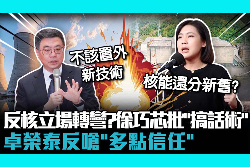 【CNEWS】賴政府反核立場轉彎？徐巧芯批「搞話術」 卓榮泰反嗆「多點信任」：難道要置外新技術