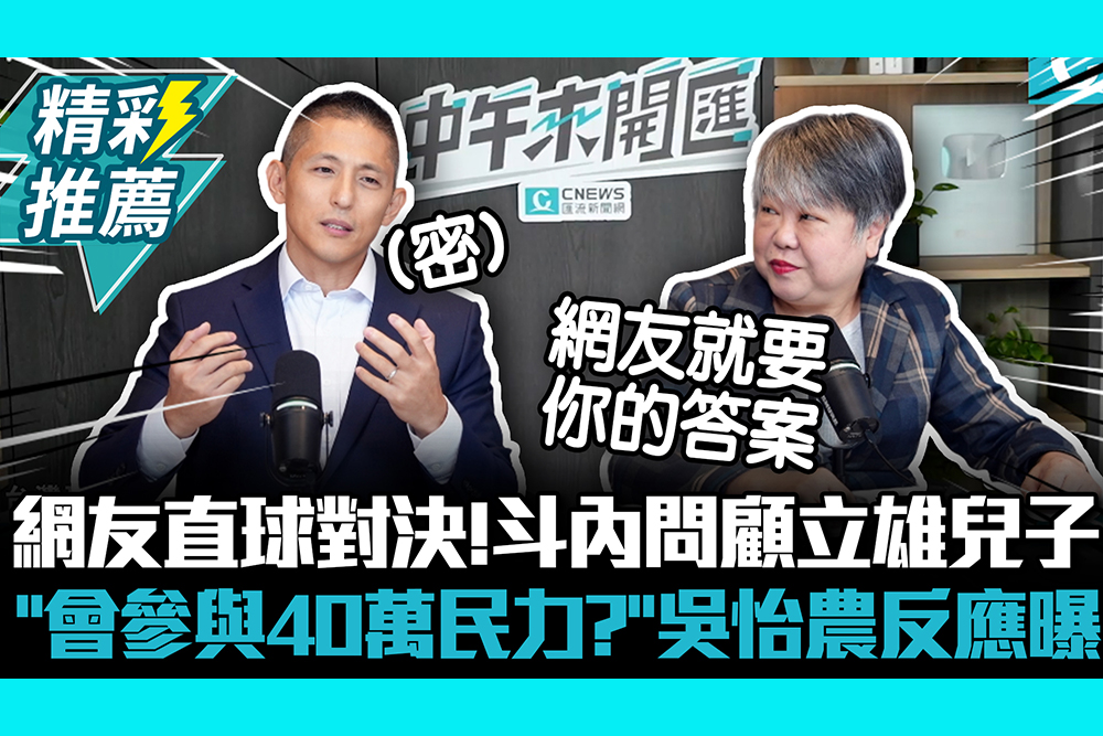 【CNEWS】網友直球對決！斗內問顧立雄兒子「會參與40萬民力？」吳怡農反應曝