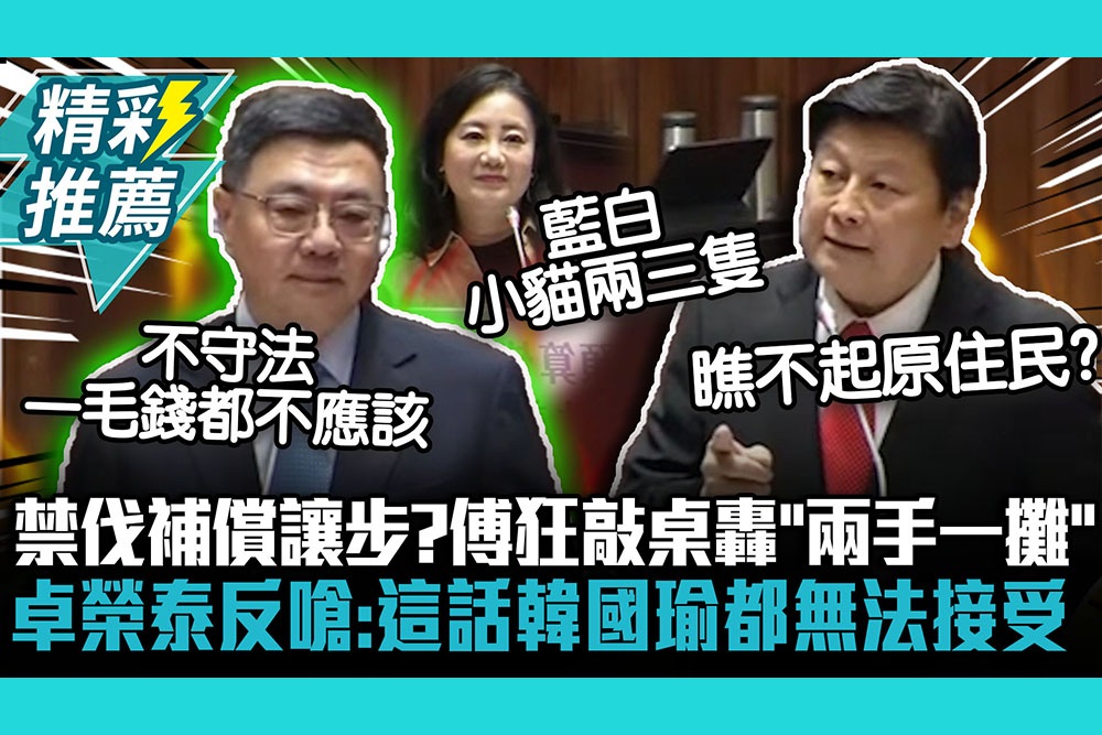 【CNEWS】禁伐補償讓步？傅崐萁狂敲桌轟「兩手一攤」 卓榮泰反嗆：這話韓國瑜都無法接受