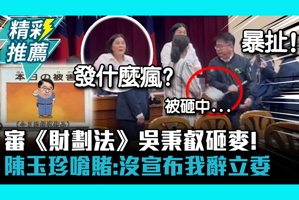 【CNEWS】審《財劃法》吳秉叡一言不合就砸麥！陳玉珍嗆賭：沒宣布我辭立委