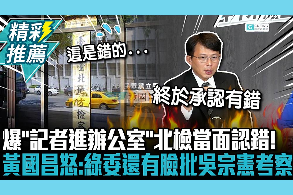 【CNEWS】爆「記者進檢察官辦公室」北檢當面認錯！黃國昌怒：綠委還有臉批吳宗憲排考察