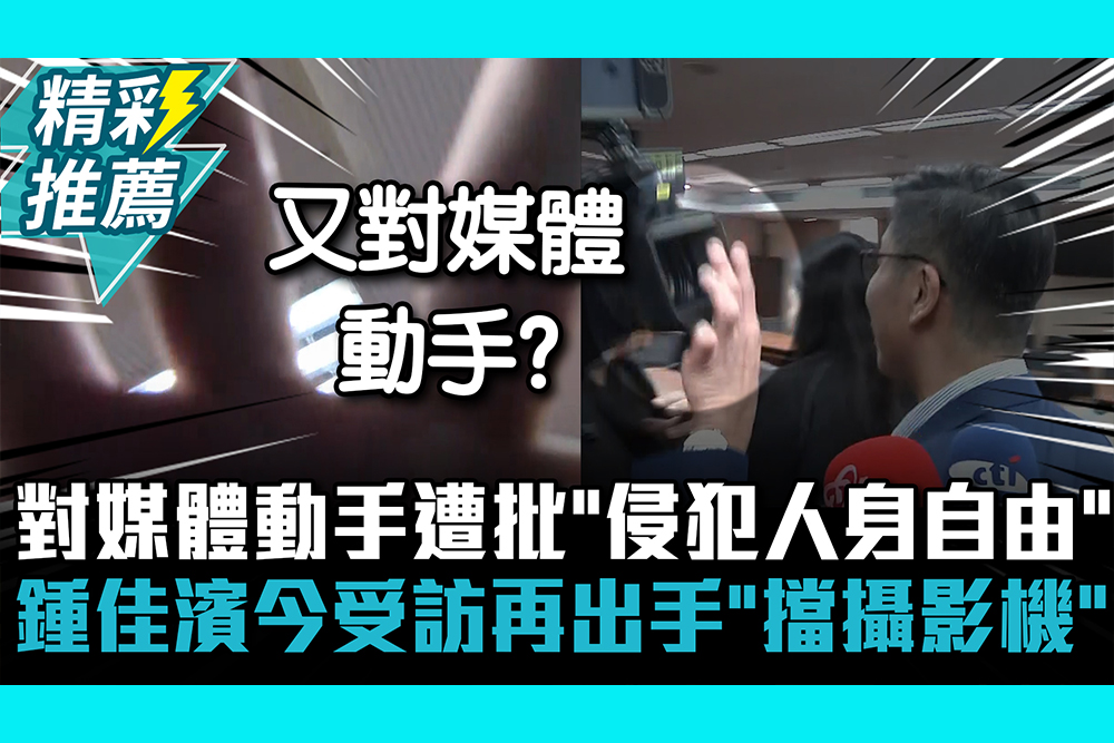 【CNEWS】對媒體動手遭批「侵犯人身自由」！鍾佳濱今受訪再出手「擋攝影機」