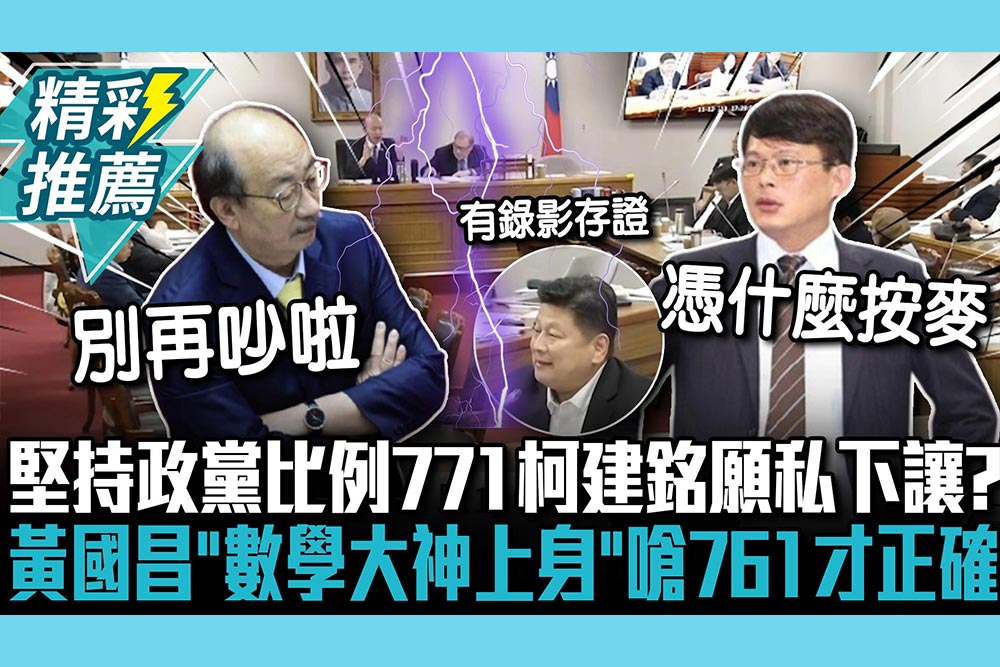 【CNEWS】堅持政黨比例771…柯建銘竟願私下讓？黃國昌「數學大神上身」怒嗆761才正確