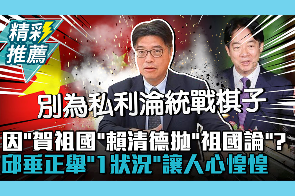 【CNEWS】因「賀祖國」賴清德拋「祖國論」？邱垂正舉「1狀況」讓人心惶惶