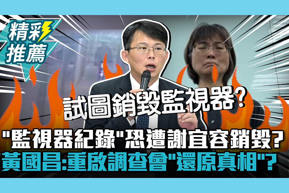 【CNEWS】收檢舉「監視器紀錄」恐遭謝宜容銷毀？黃國昌疑：重啟調查會「還原真相」？