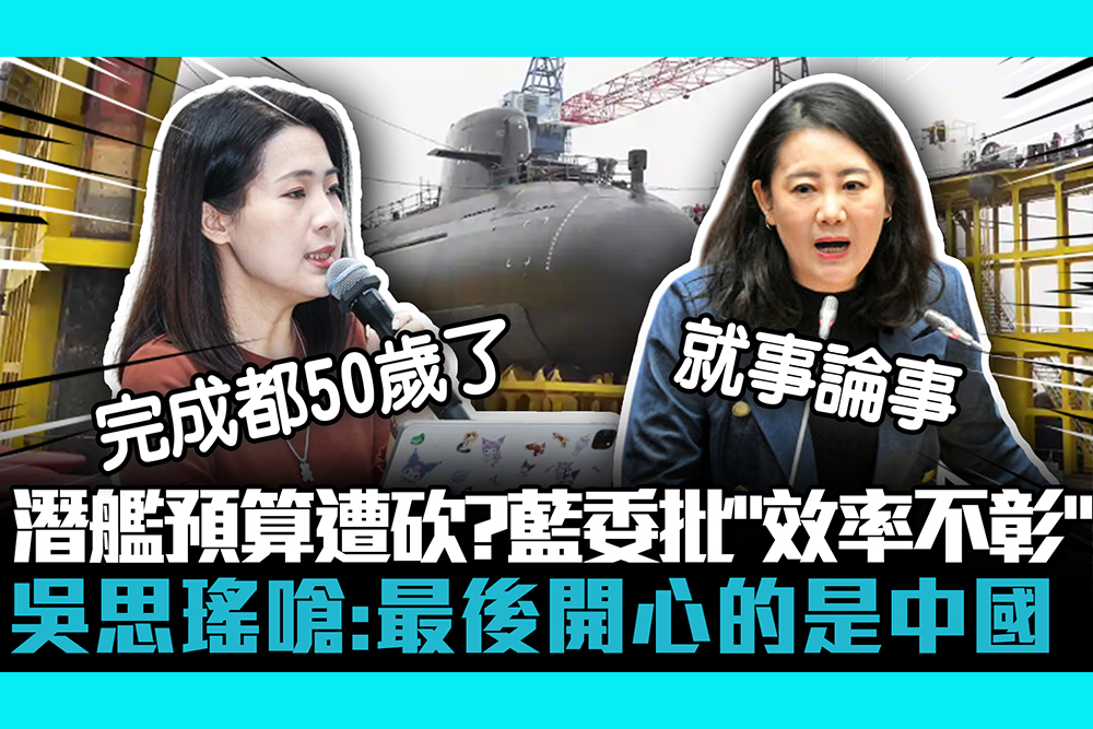 【CNEWS】潛艦預算遭砍？徐巧芯批「效率不彰」還多編 吳思瑤嗆「就事論事」：最後開心的是中國