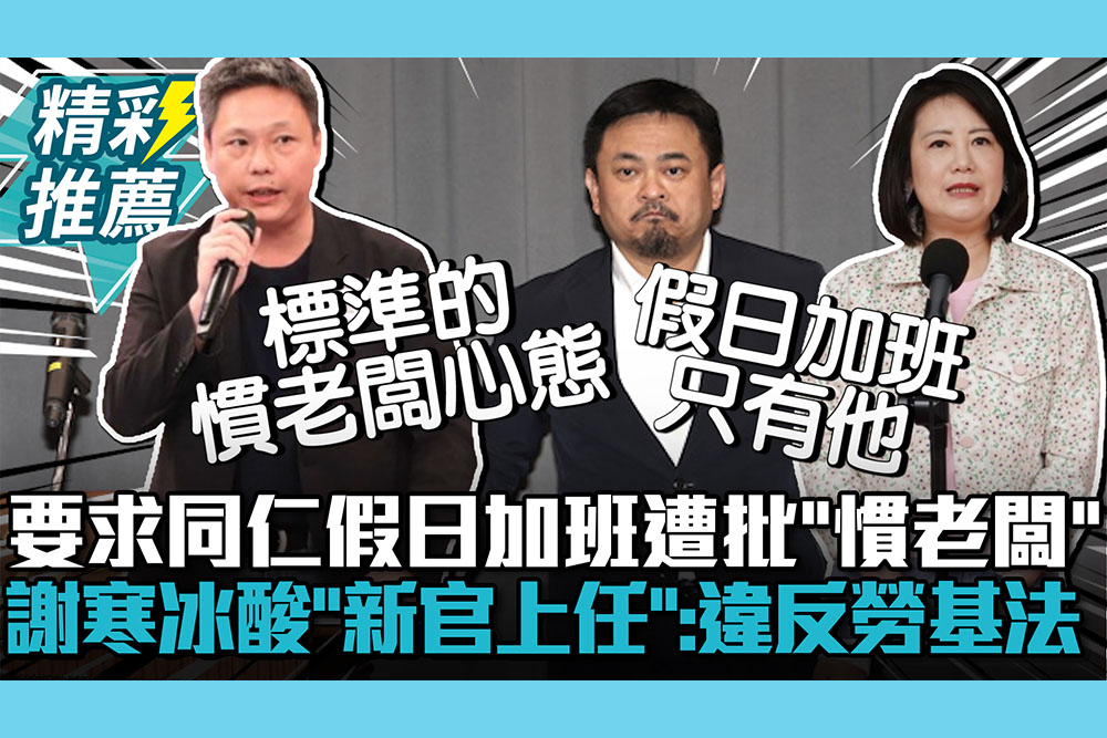 【CNEWS】要求同仁假日加班遭批「慣老闆」！謝寒冰酸洪申翰「新官上任」：第一件事「違反勞基法」