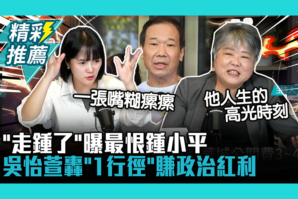 【CNEWS】「走鍾了」曝最恨鍾小平！吳怡萱轟「1行徑」賺政治紅利：一張嘴糊瘰瘰