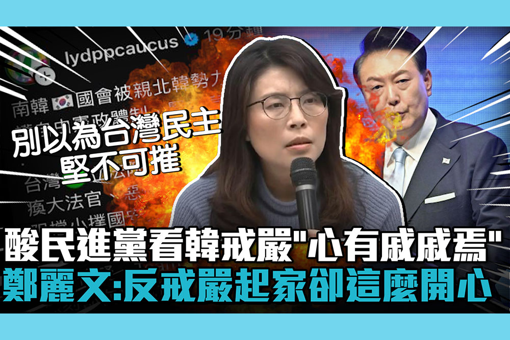 【CNEWS】酸民進黨看韓國戒嚴「心有戚戚焉」！鄭麗文：反戒嚴起家卻這麼開心