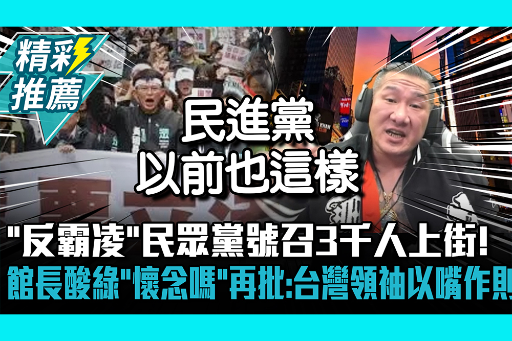 【CNEWS】 「反霸凌」民眾黨號召3千人上街！館長酸綠營「懷念嗎」再批：台灣領袖以嘴作則