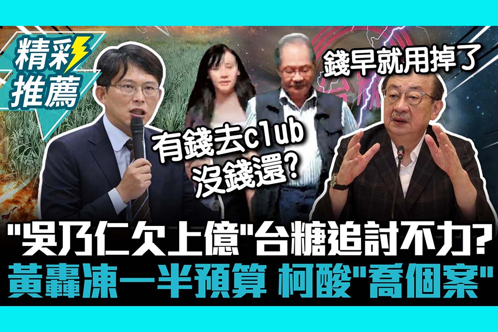 【CNEWS】「吳乃仁欠上億」台糖追討不力？黃國昌轟凍一半預算 柯建銘酸「喬個案」