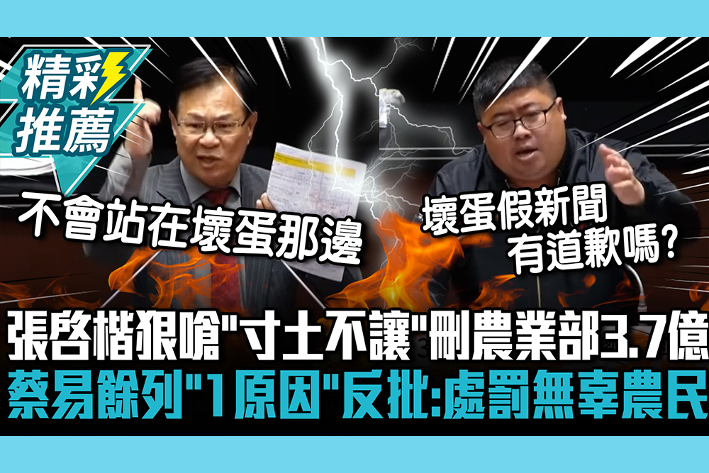 【CNEWS】為壞蛋槓上！張啓楷狠嗆「寸土不讓」刪農業部3.7億 蔡易餘列「1原因」反批：處罰無辜農民