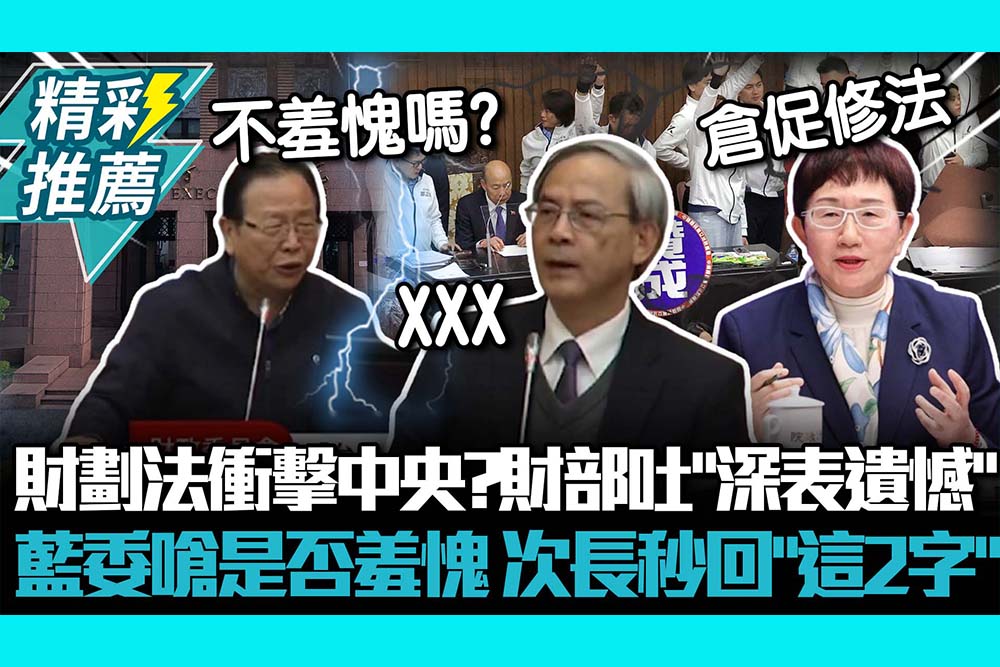 【CNEWS】財劃法衝擊中央？財部吐「深表遺憾」藍委嗆是否羞愧？ 次長秒回「這2字」