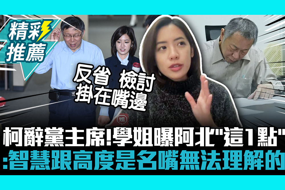 【CNEWS】柯文哲辭黨主席！學姐曝阿北「這1點」：智慧跟高度是名嘴無法理解的