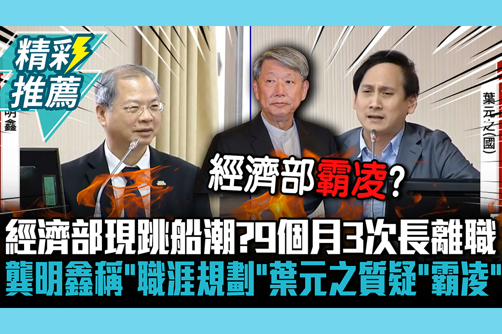 【CNEWS】經濟部現跳船潮？9個月3次長離職 龔明鑫稱「職涯規劃」葉元之質疑「霸凌」