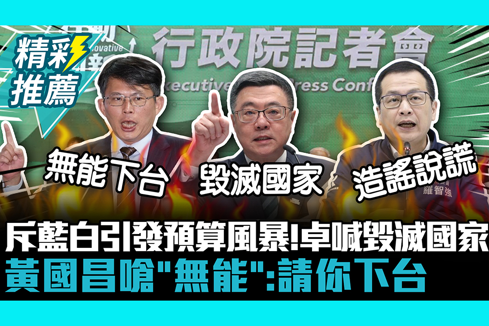 【CNEWS】斥藍白引發預算風暴！卓榮泰喊毀滅國家 黃國昌嗆「無能」：請你下台