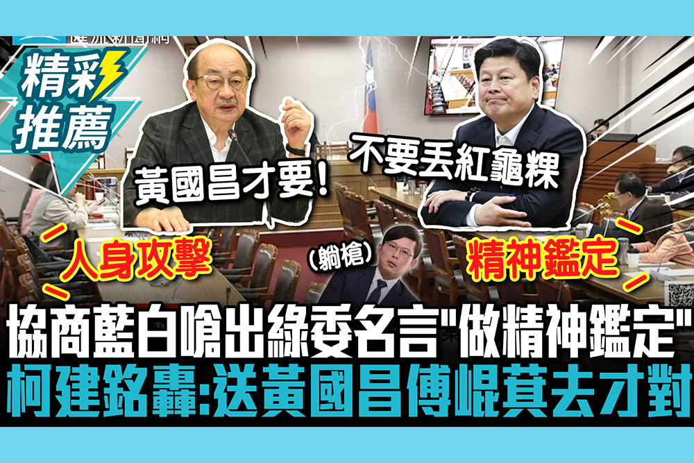 【CNEWS】協商喊習近平！張啓楷、王鴻薇嗆出綠委名言「做精神鑑定」 柯建銘轟：送黃國昌傅崐萁去才對