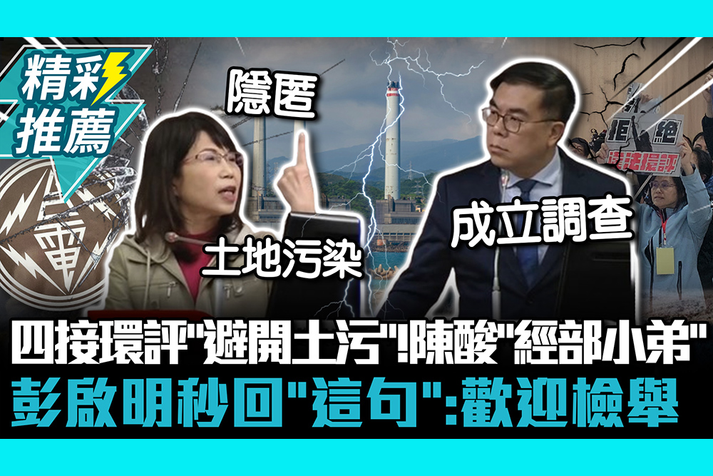 【CNEWS】台電四接環評「避開土污」！陳昭姿酸「經濟部小弟」 彭啟明秒回「這句」：歡迎檢舉