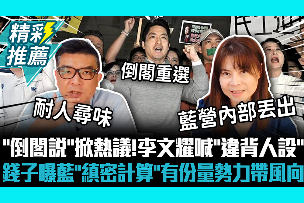 【CNEWS】蔣萬安「倒閣說」掀熱議！李文耀喊「違背人設」 錢子曝藍營「縝密計算」有份量勢力帶風向
