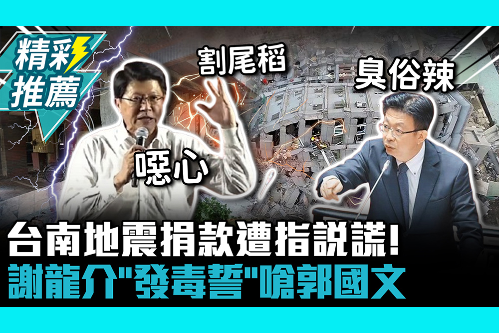 【CNEWS】台南地震捐款遭指說謊！謝龍介「發毒誓」嗆郭國文：割尾稻、骯髒猥瑣