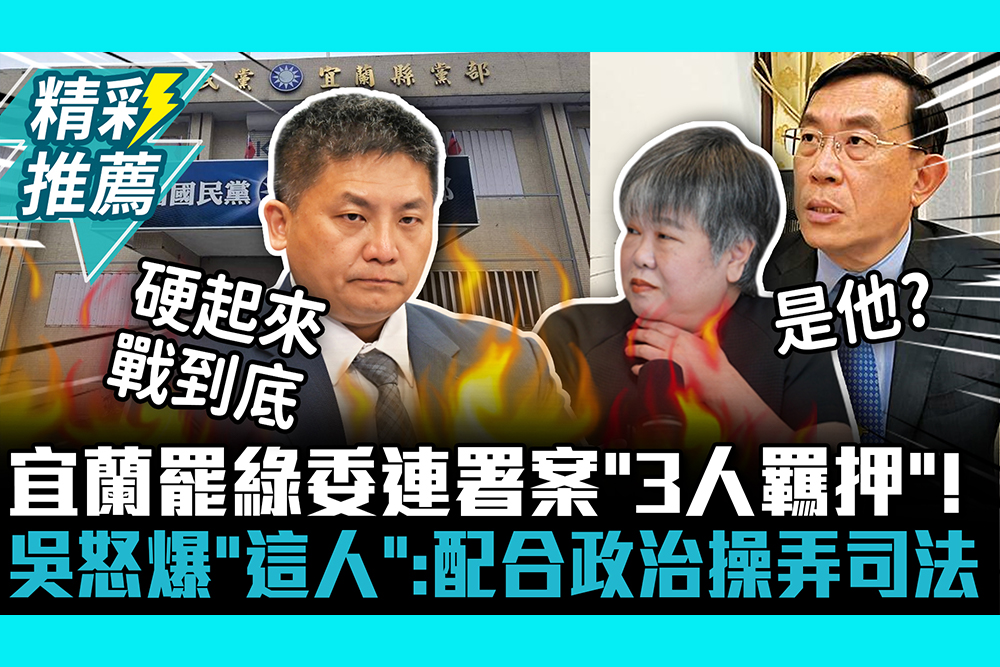 【CNEWS】宜蘭罷綠委連署案「3人羈押」！吳宗憲怒爆「這人」：配合政治操弄司法