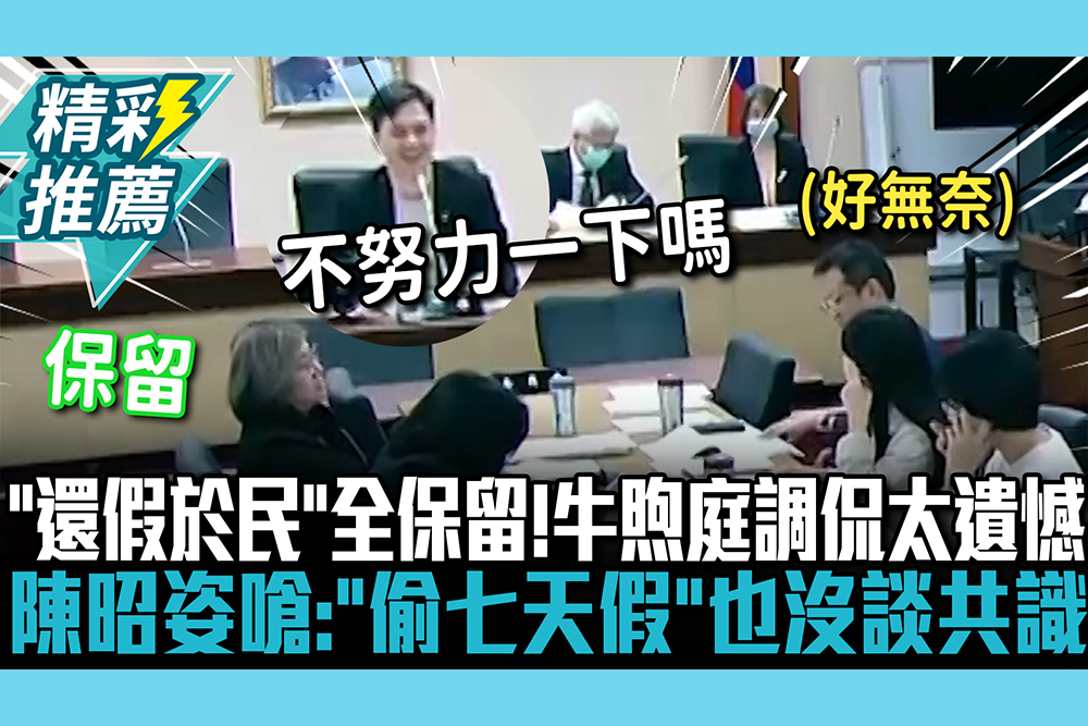 【CNEWS】協商沒共識「還假於民」全保留！牛煦庭調侃太遺憾了 陳昭姿嗆：「偷七天假」也沒談共識