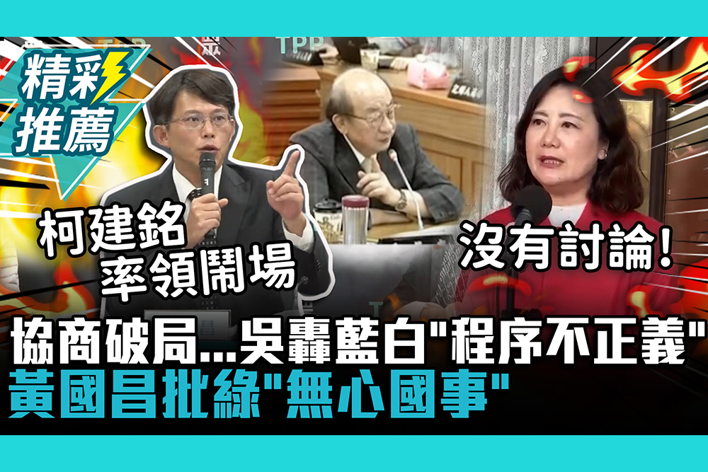 【CNEWS】協商破局誰的錯？吳思瑤轟藍白「程序不正義」黃國昌批「無心國事」：柯建銘率領鬧場