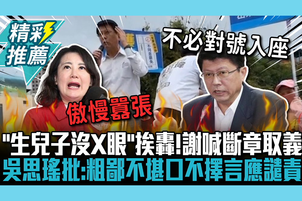 【CNEWS】站台嗆「生兒子沒X眼」挨轟！謝龍介喊斷章取義 吳思瑤批：粗鄙不堪、口不擇言應譴責