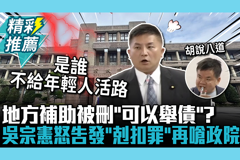 【CNEWS】地方補助被刪「可以舉債」？吳宗憲怒告發「剋扣罪」再嗆政院刪人民救命錢