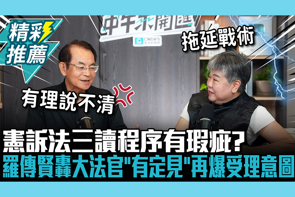 【CNEWS】憲訴法三讀程序有瑕疵？羅傳賢轟大法官「有定見」再爆受理意圖