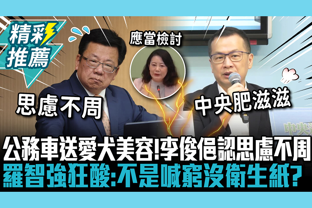 【CNEWS】遭爆公務車送愛犬美容！李俊俋認思慮不周 羅智強狂酸：不是喊窮沒衛生紙？