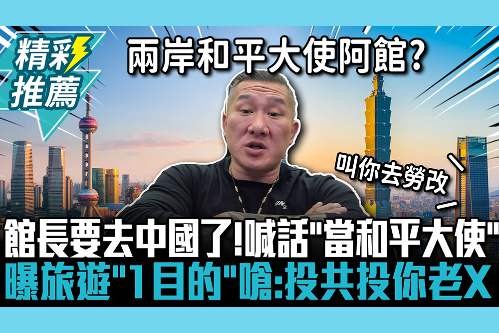 【CNEWS】館長要去中國了！喊話「當和平大使」 曝旅遊「1目的」嗆：投共投你老X